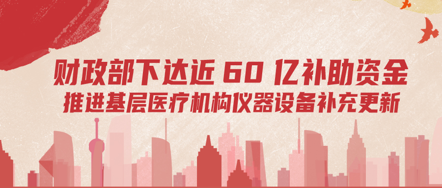 財(cái)政部下達(dá)60億補(bǔ)助資金，推進(jìn)基層儀器設(shè)備補(bǔ)充更新
